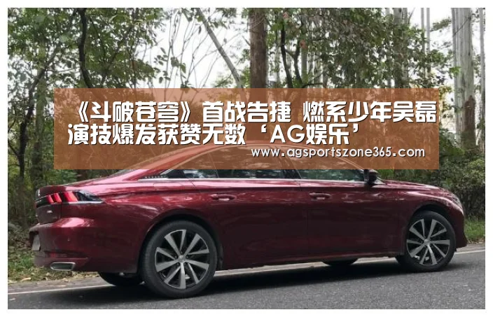 《斗破苍穹》首战告捷 燃系少年吴磊演技爆发获赞无数‘AG娱乐’(图2) AG国际厅