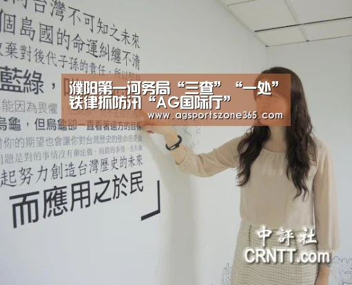 濮阳第一河务局“三查”“一处”铁律抓防汛“AG国际厅”(图1) AG足球